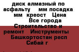 диск алмазный по асфальту 350мм посадка 25,4 мм  креост › Цена ­ 3 000 - Все города Строительство и ремонт » Инструменты   . Башкортостан респ.,Сибай г.